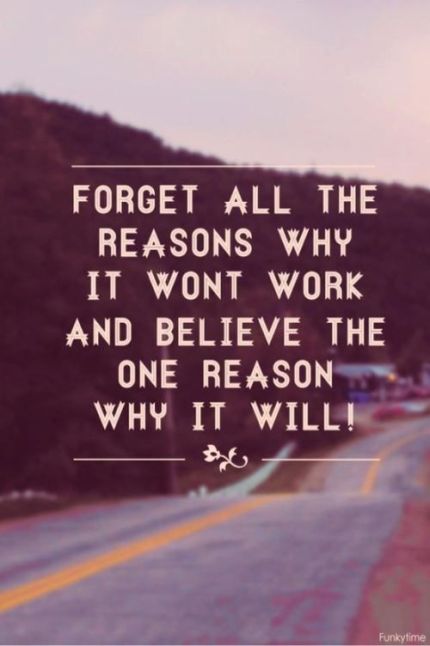 Forget All The Reasons Why It Wont Work And Beleive The One Reason Why It Will Work